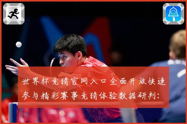 世界杯竞猜官网入口全面开放快速参与精彩赛事竞猜体验数据研判：最新赛事动态与深度分析