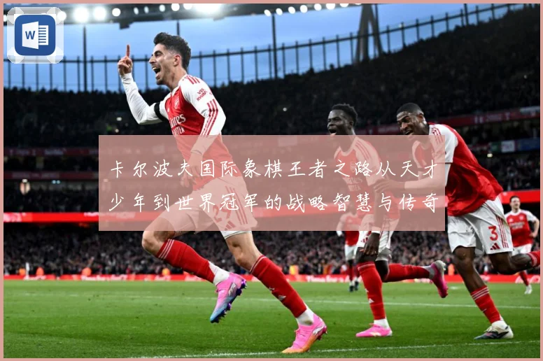 卡尔波夫国际象棋王者之路从天才少年到世界冠军的战略智慧与传奇人生解析：最新赛事动态与深度分析