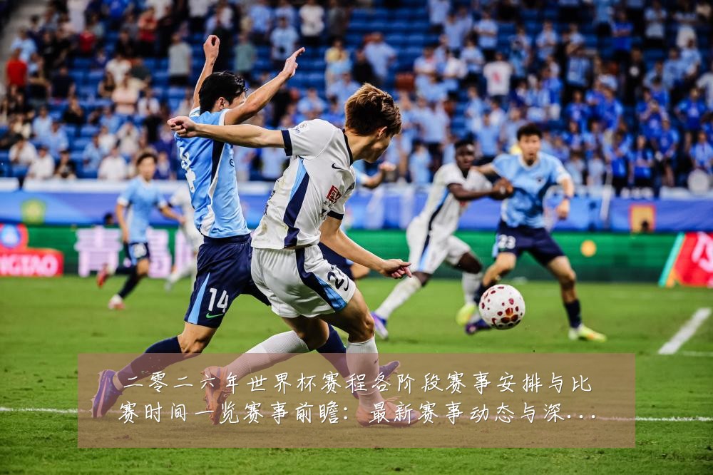 二零二六年世界杯赛程各阶段赛事安排与比赛时间一览赛事前瞻：最新赛事动态与深度分析