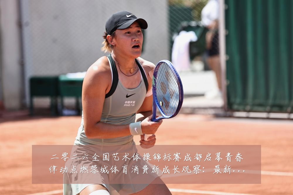 二零二六全国艺术体操锦标赛成都启幕青春律动点燃蓉城体育消费新成长观察:最新赛事动态与深度分析