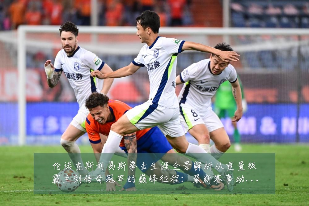 伦诺克斯刘易斯拳击生涯全景解析从重量级霸主到传奇冠军的巅峰征程:最新赛事动态与深度分析