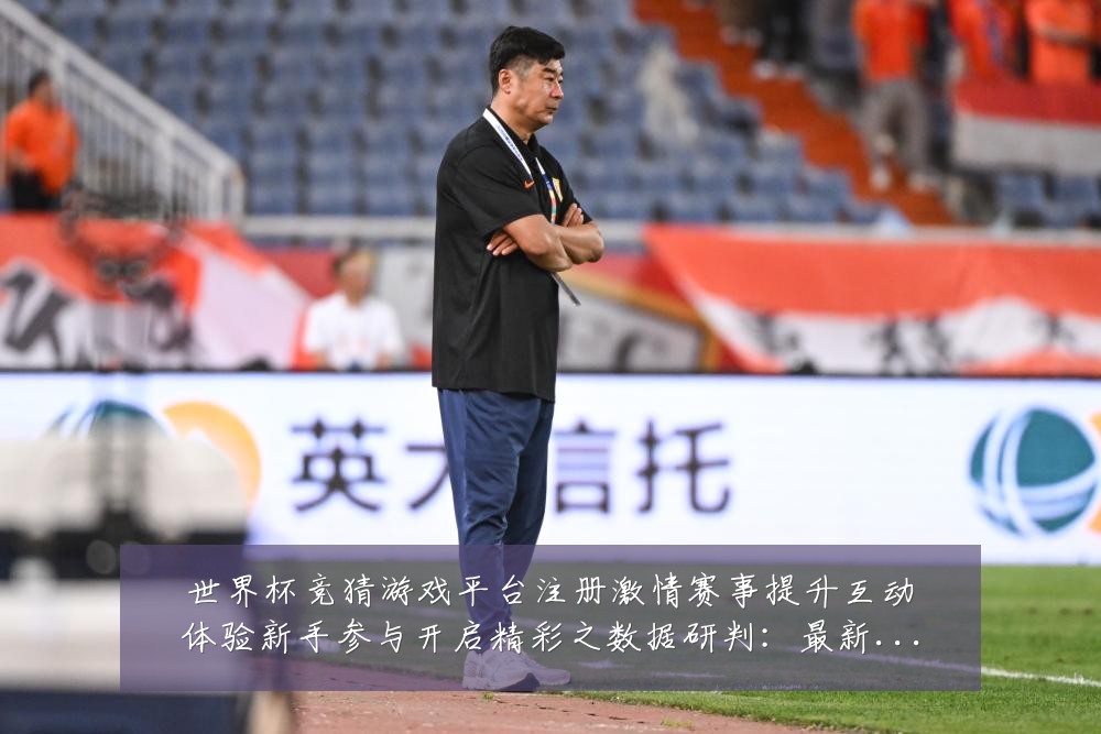 世界杯竞猜游戏平台注册激情赛事提升互动体验新手参与开启精彩之数据研判:最新赛事动态与深度分析
