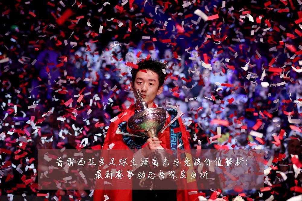 普雷西亚多足球生涯高光与竞技价值解析:最新赛事动态与深度分析